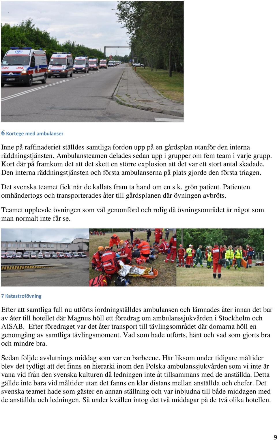 Det svenska teamet fick när de kallats fram ta hand om en s.k. grön patient. Patienten omhändertogs och transporterades åter till gårdsplanen där övningen avbröts.