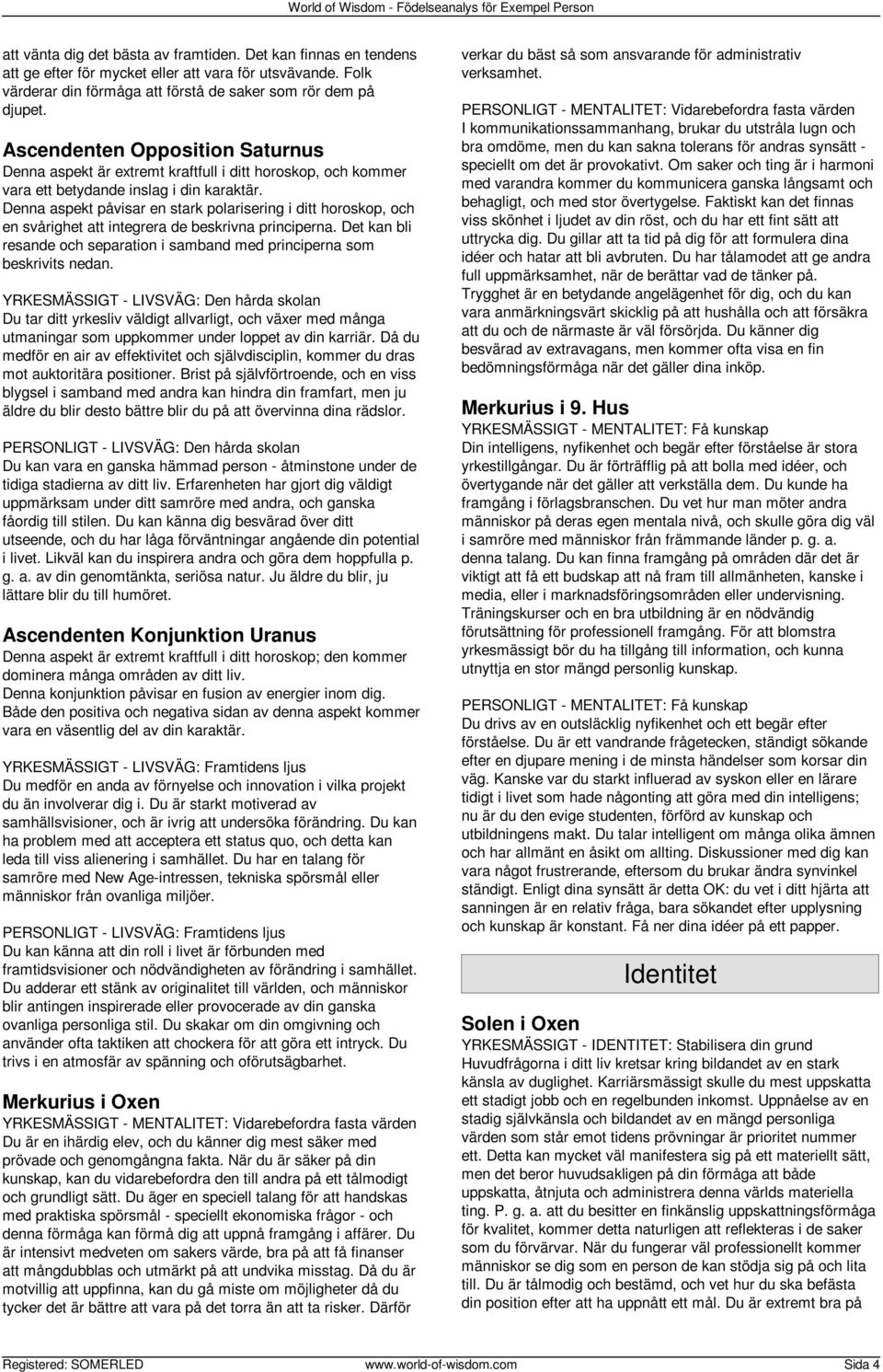 Ascendenten Opposition Saturnus Denna aspekt är extremt kraftfull i ditt horoskop, och kommer vara ett betydande inslag i din karaktär.