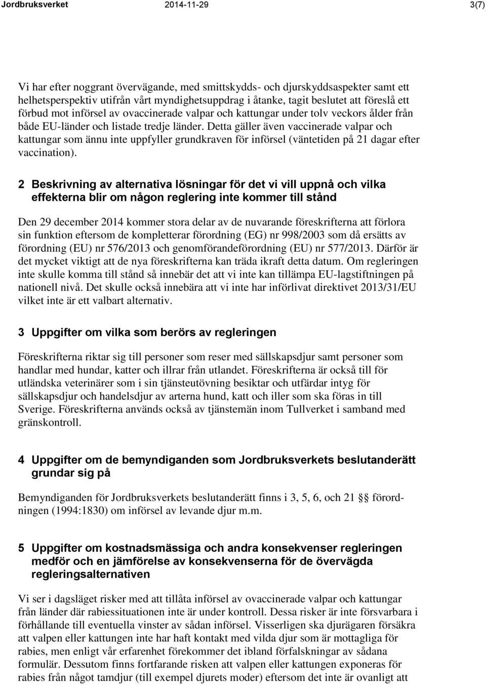 Detta gäller även vaccinerade valpar och kattungar som ännu inte uppfyller grundkraven för införsel (väntetiden på 21 dagar efter vaccination).