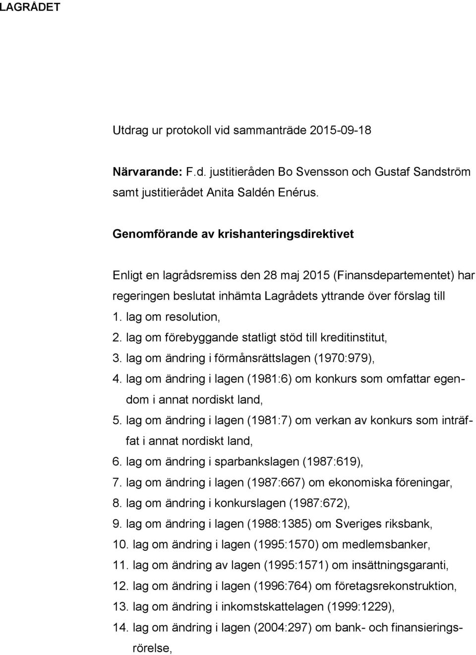 lag om förebyggande statligt stöd till kreditinstitut, 3. lag om ändring i förmånsrättslagen (1970:979), 4. lag om ändring i lagen (1981:6) om konkurs som omfattar egendom i annat nordiskt land, 5.