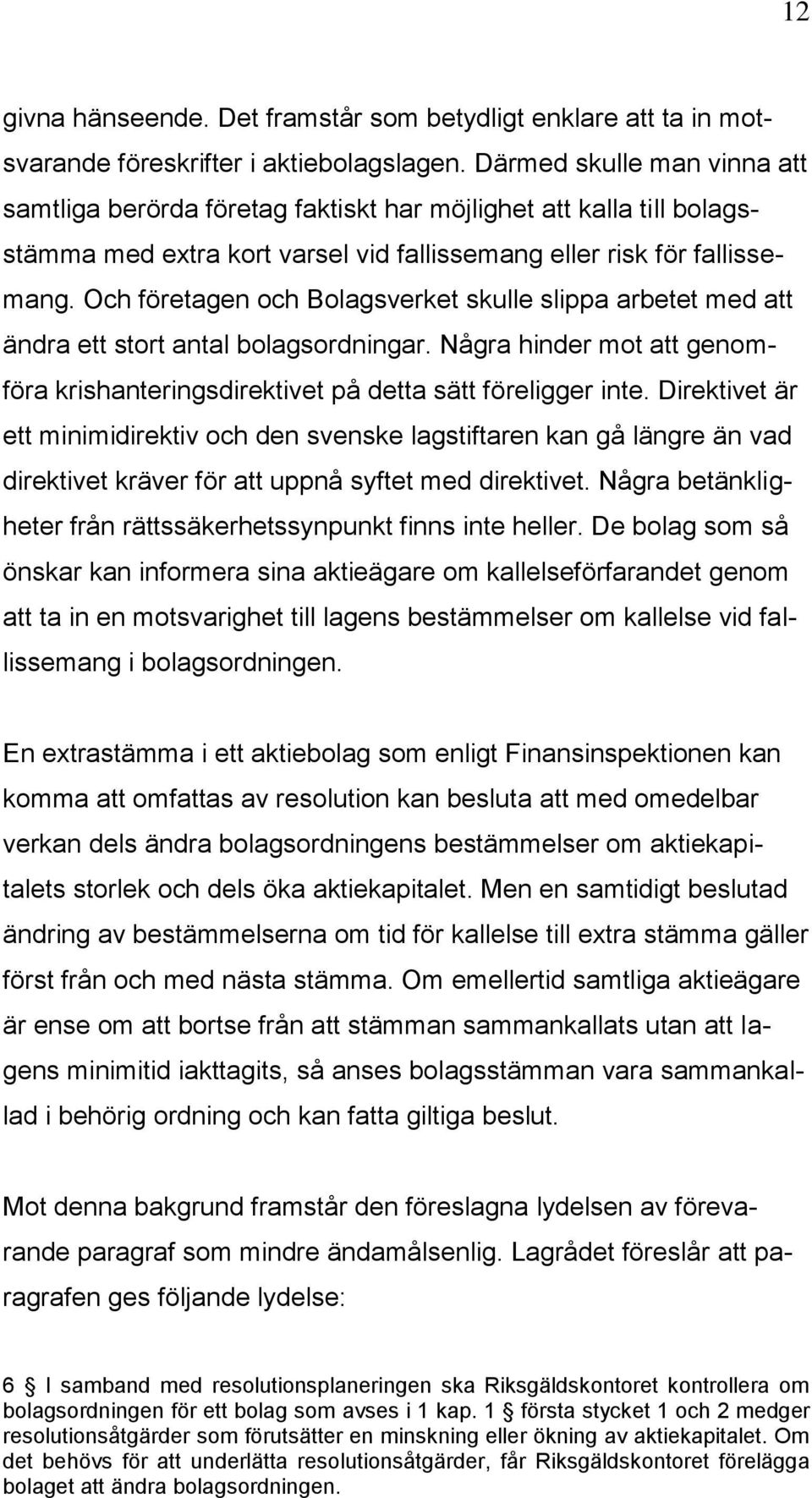 Och företagen och Bolagsverket skulle slippa arbetet med att ändra ett stort antal bolagsordningar. Några hinder mot att genomföra krishanteringsdirektivet på detta sätt föreligger inte.