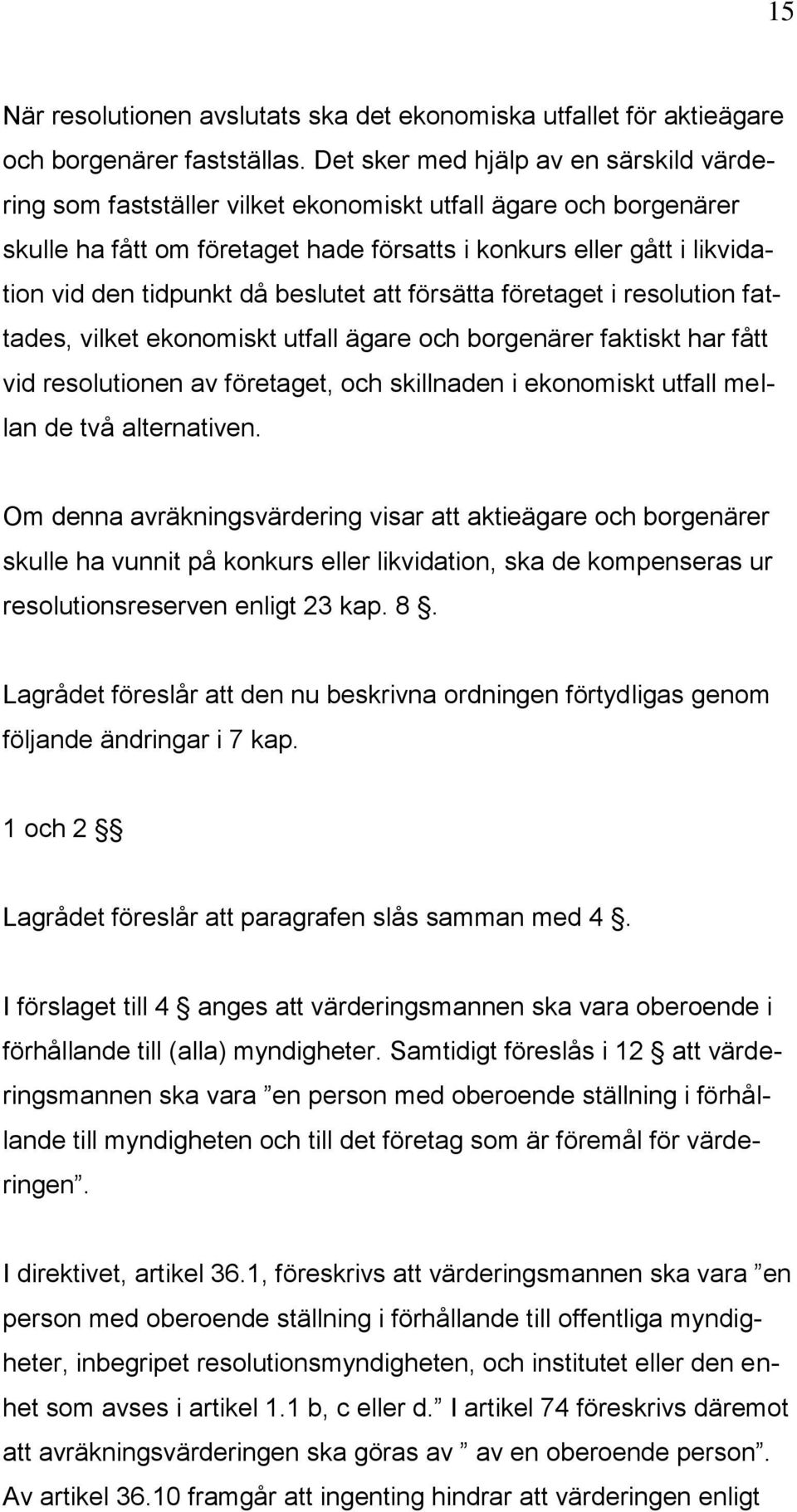 då beslutet att försätta företaget i resolution fattades, vilket ekonomiskt utfall ägare och borgenärer faktiskt har fått vid resolutionen av företaget, och skillnaden i ekonomiskt utfall mellan de