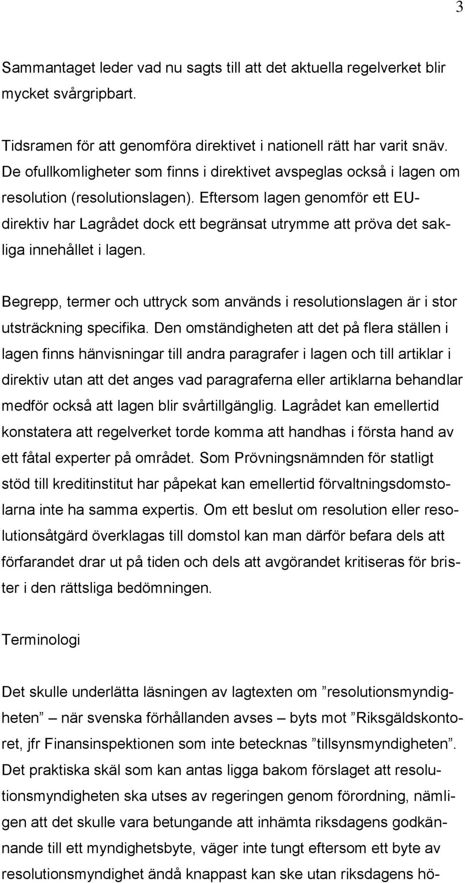 Eftersom lagen genomför ett EUdirektiv har Lagrådet dock ett begränsat utrymme att pröva det sakliga innehållet i lagen.