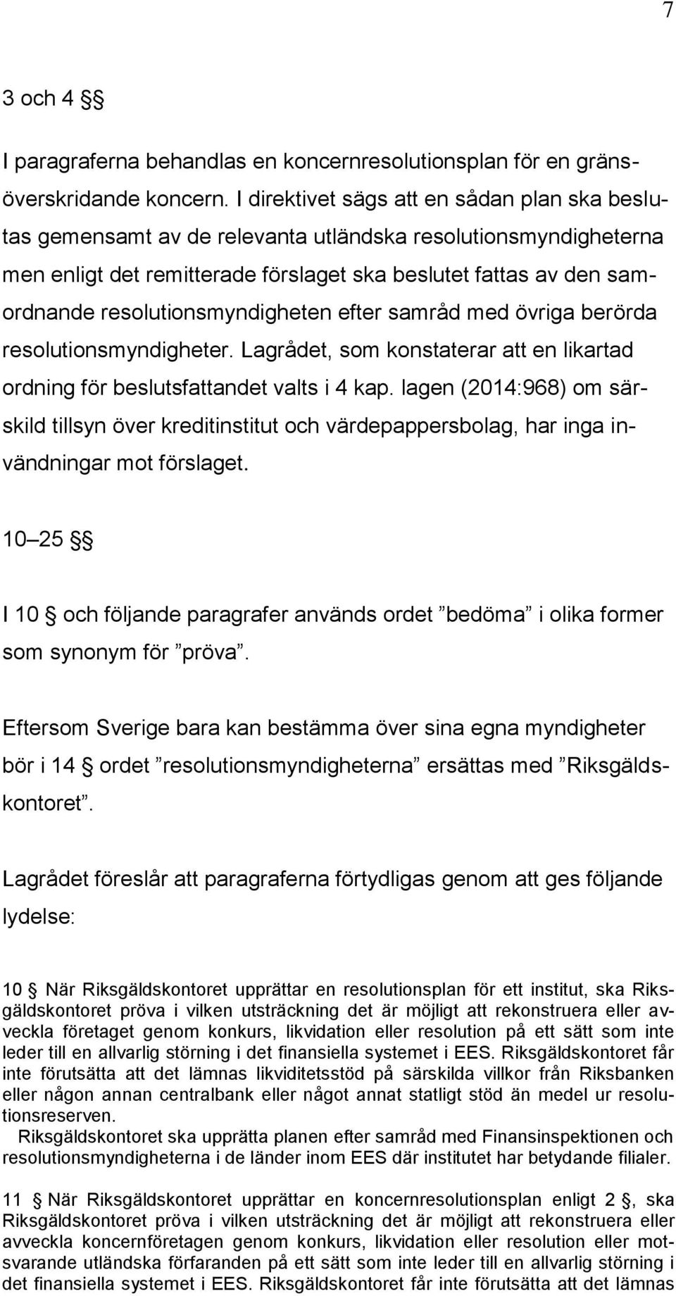 resolutionsmyndigheten efter samråd med övriga berörda resolutionsmyndigheter. Lagrådet, som konstaterar att en likartad ordning för beslutsfattandet valts i 4 kap.