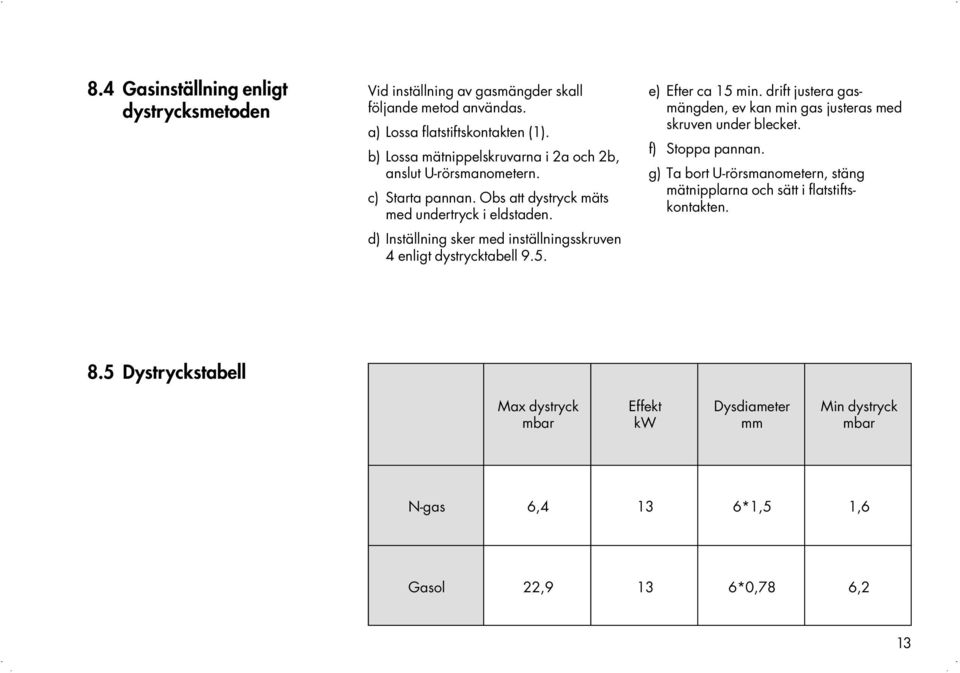 d) Inställning sker med inställningsskruven 4 enligt dystrycktabell 9.5. e) Efter ca 15 min.