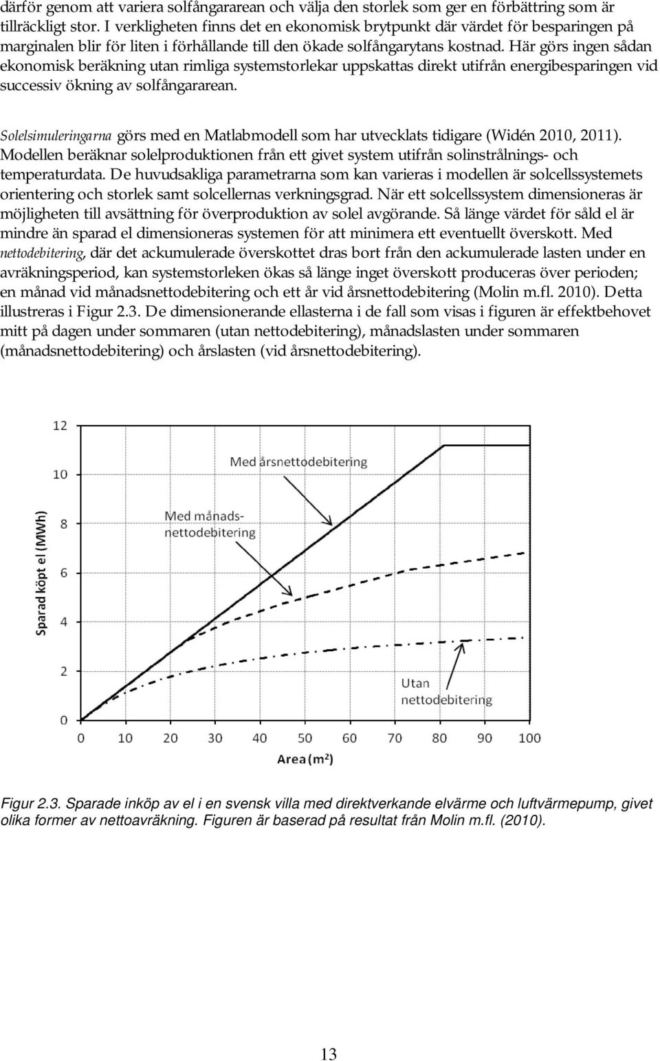 Här görs ingen sådan ekonomisk beräkning utan rimliga systemstorlekar uppskattas direkt utifrån energibesparingen vid successiv ökning av solfångararean.