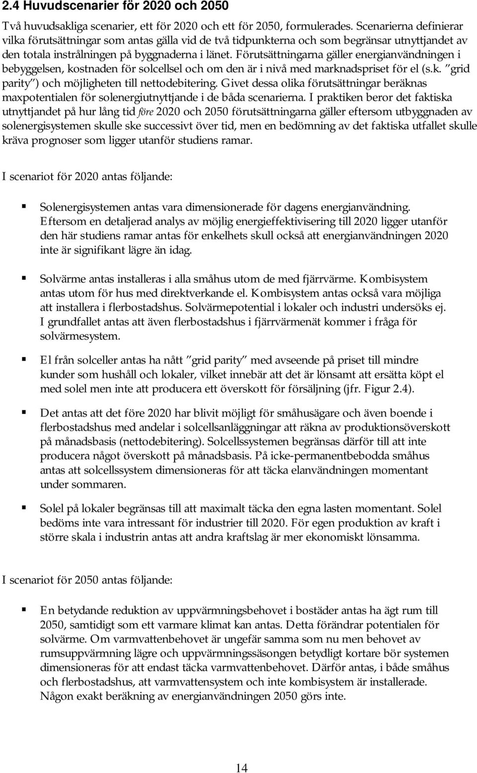 Förutsättningarna gäller energianvändningen i bebyggelsen, kostnaden för solcellsel och om den är i nivå med marknadspriset för el (s.k. grid parity ) och möjligheten till nettodebitering.