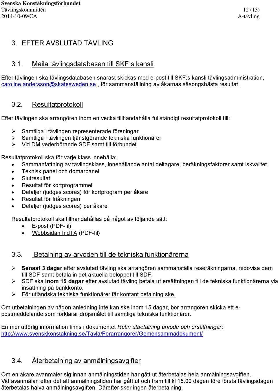 Resultatprotokoll Efter tävlingen ska arrangören inom en vecka tillhandahålla fullständigt resultatprotokoll till: Samtliga i tävlingen representerade föreningar Samtliga i tävlingen tjänstgörande