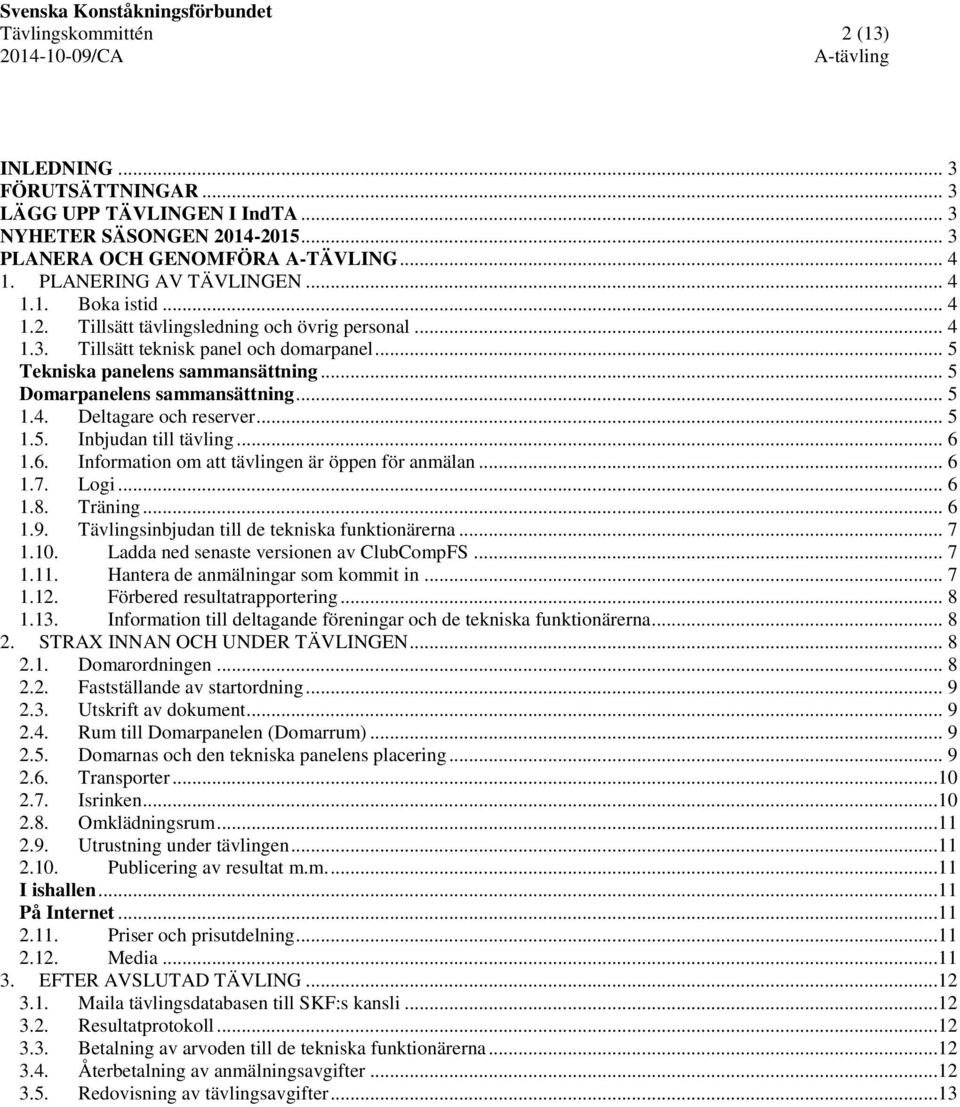 .. 5 1.5. Inbjudan till tävling... 6 1.6. Information om att tävlingen är öppen för anmälan... 6 1.7. Logi... 6 1.8. Träning... 6 1.9. Tävlingsinbjudan till de tekniska funktionärerna... 7 1.10.