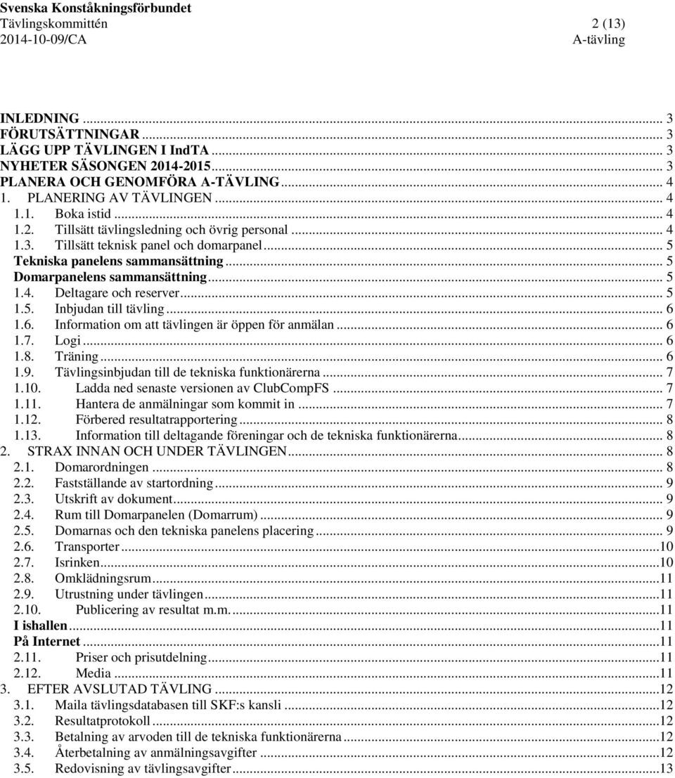 .. 5 1.5. Inbjudan till tävling... 6 1.6. Information om att tävlingen är öppen för anmälan... 6 1.7. Logi... 6 1.8. Träning... 6 1.9. Tävlingsinbjudan till de tekniska funktionärerna... 7 1.10.