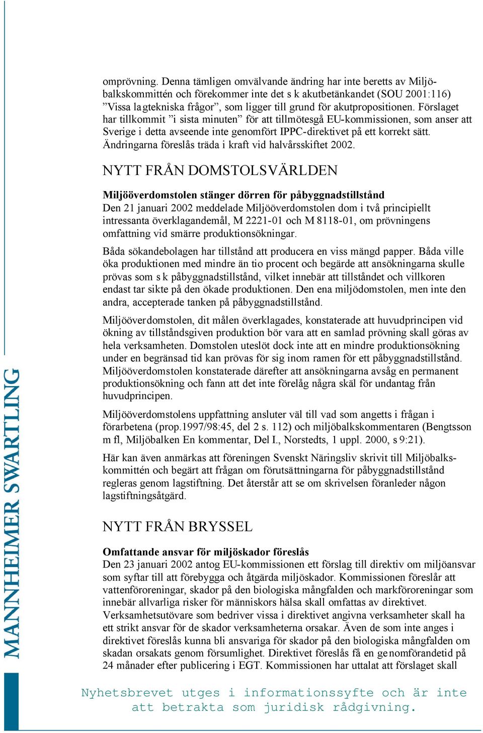 akutpropositionen. Förslaget har tillkommit i sista minuten för att tillmötesgå EU-kommissionen, som anser att Sverige i detta avseende inte genomfört IPPC-direktivet på ett korrekt sätt.