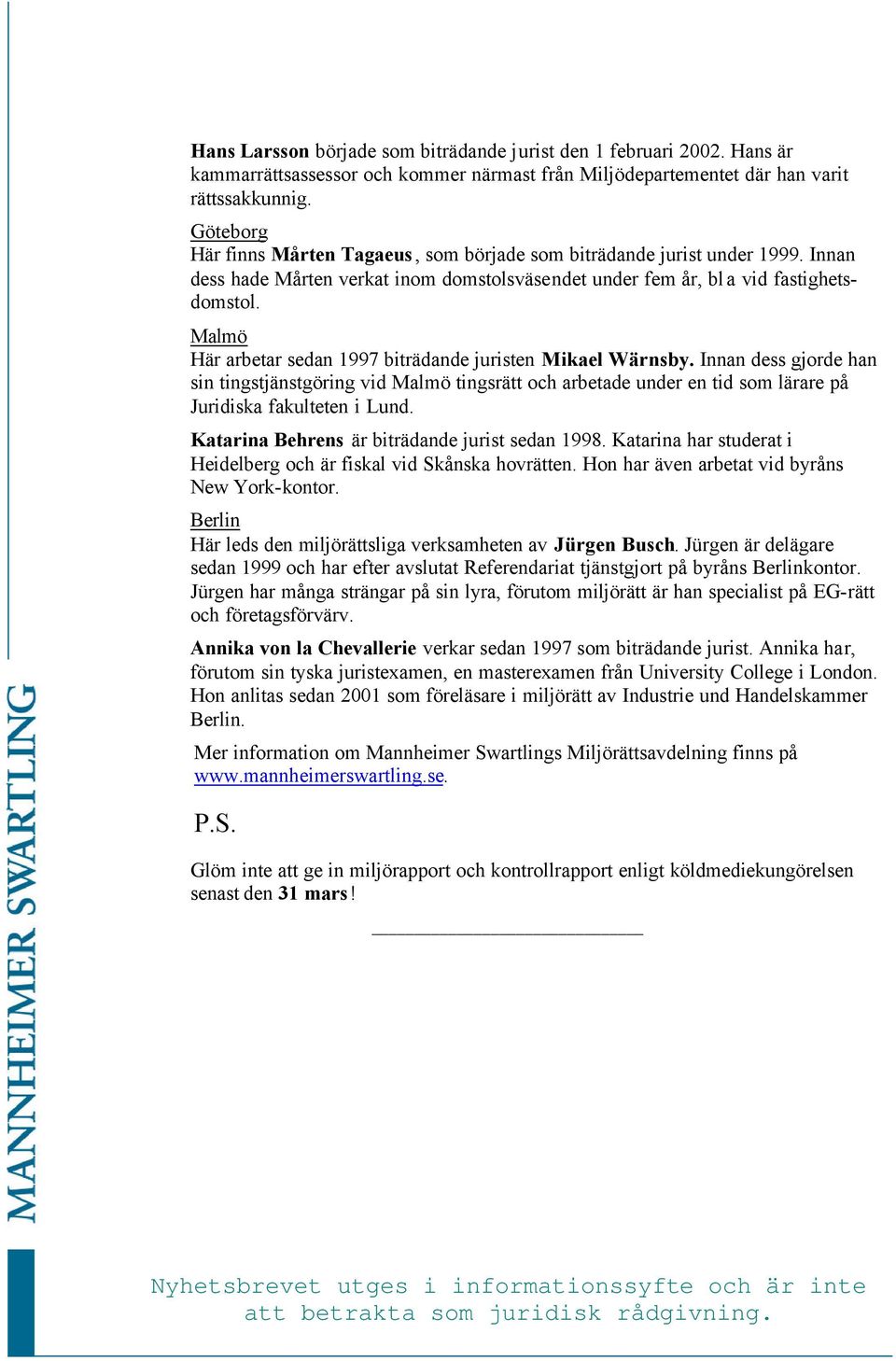 Malmö Här arbetar sedan 1997 biträdande juristen Mikael Wärnsby. Innan dess gjorde han sin tingstjänstgöring vid Malmö tingsrätt och arbetade under en tid som lärare på Juridiska fakulteten i Lund.