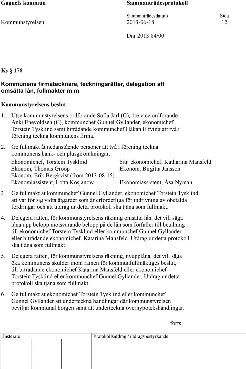 förening teckna kommunens firma. 2. Ge fullmakt åt nedanstående personer att två i förening teckna kommunens bank- och plusgiroräkningar: Ekonomichef, Torstein Tysklind bitr.