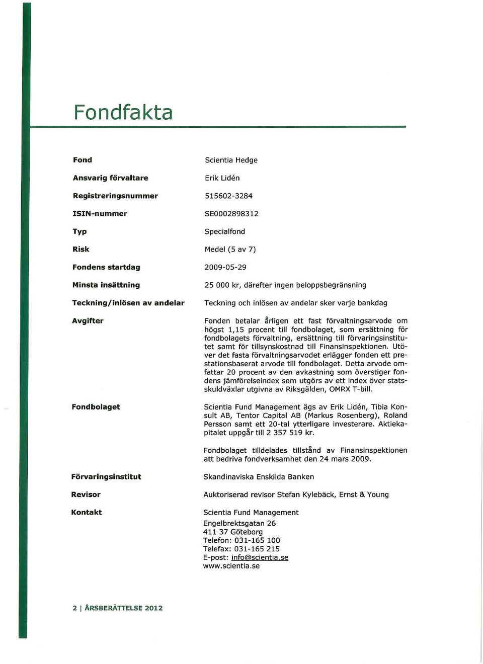 om högst 1,15 procent till fondbolaget, som ersättning för fondbolagets förvaltning, ersättning till förvaringsinstitutet samt för tillsynskostnad till Finansinspektionen.