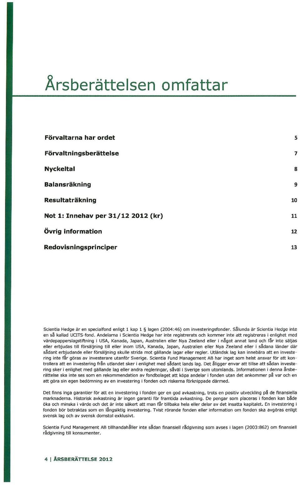 Andelarna i Scientia Hedge har inte registrerats och kommer inte att registreras i enlighet med värdepapperslagstiftning i USA, Kanada, Japan, Australien eller Nya Zeeland eller i n~got annat land