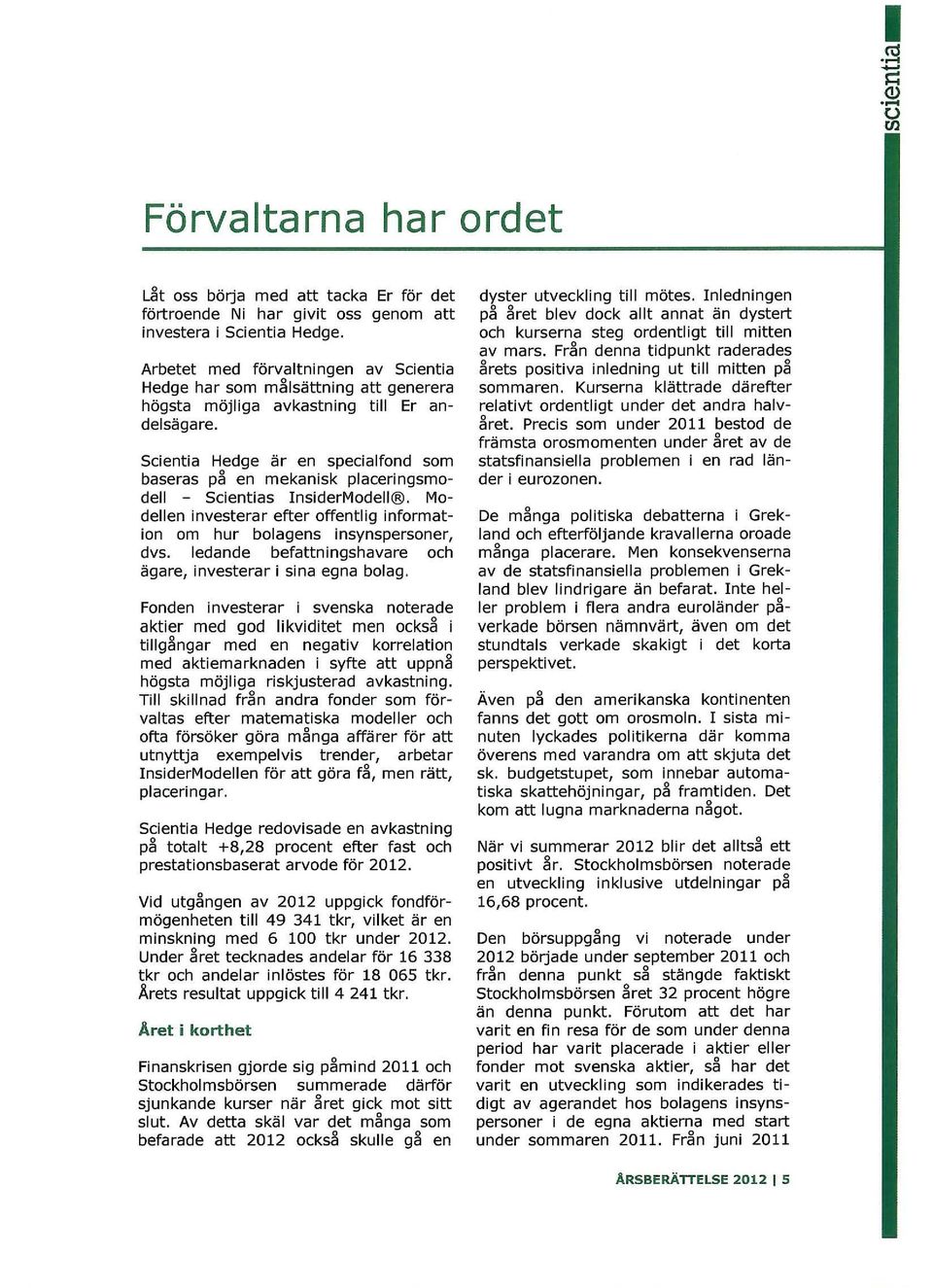 Scientia Hedge är en specialfond som baseras p~ en mekanisk placeringsmodell - Scientias InsiderModell@. Modellen investerar efter offentlig information om hur bolagens insynspersoner, dvs.