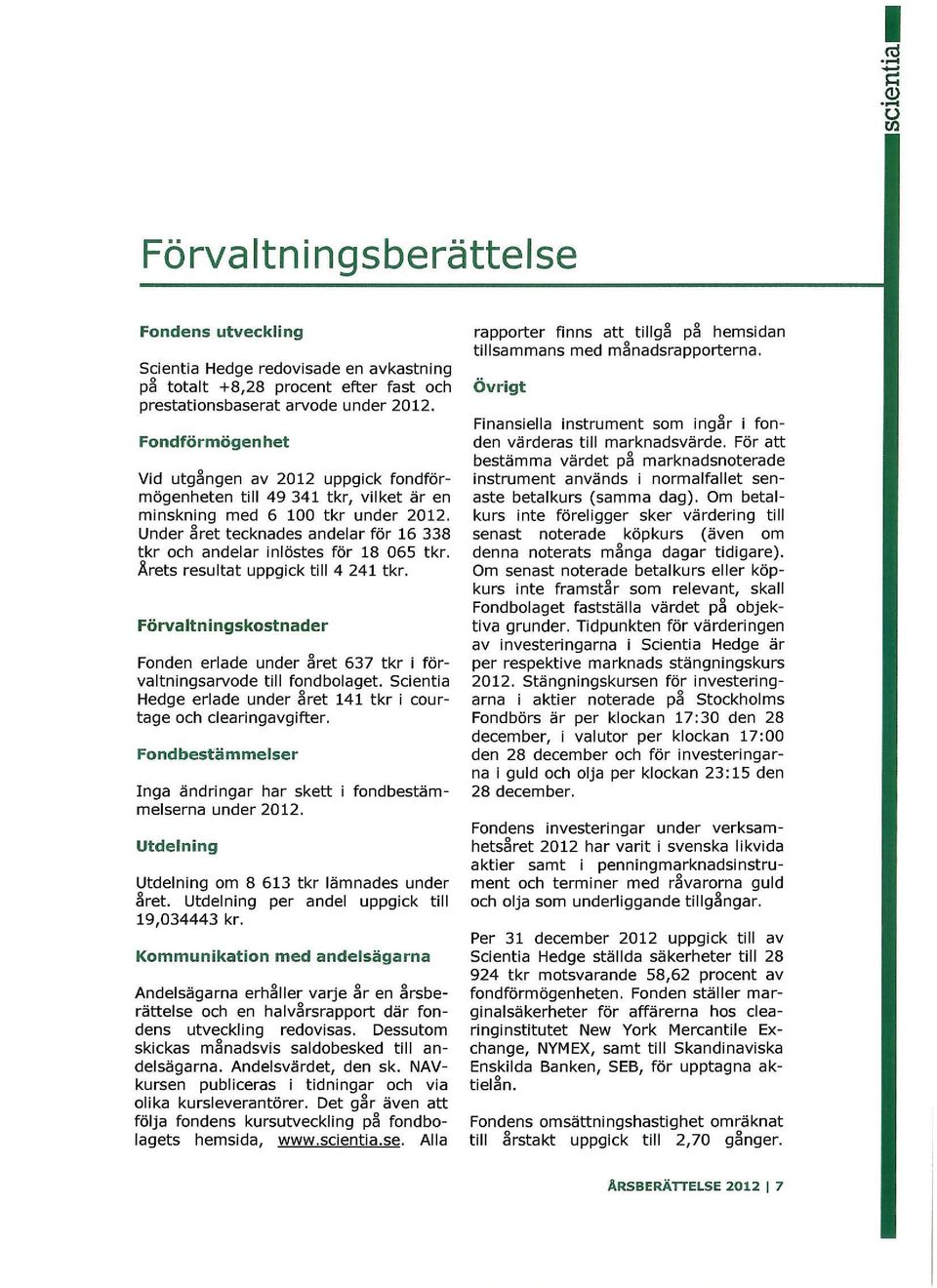 Under ret tecknades andelar för 16 338 tkr och andelar inlöstes för 18 065 tkr. Årets resultat uppgick till 4 241 tkr.