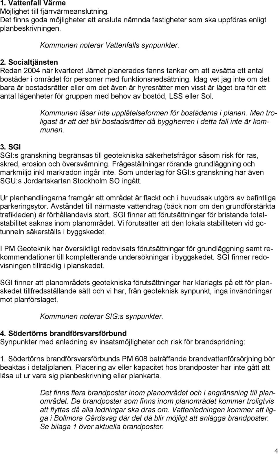 Idag vet jag inte om det bara är bostadsrätter eller om det även är hyresrätter men visst är läget bra för ett antal lägenheter för gruppen med behov av bostöd, LSS eller Sol.