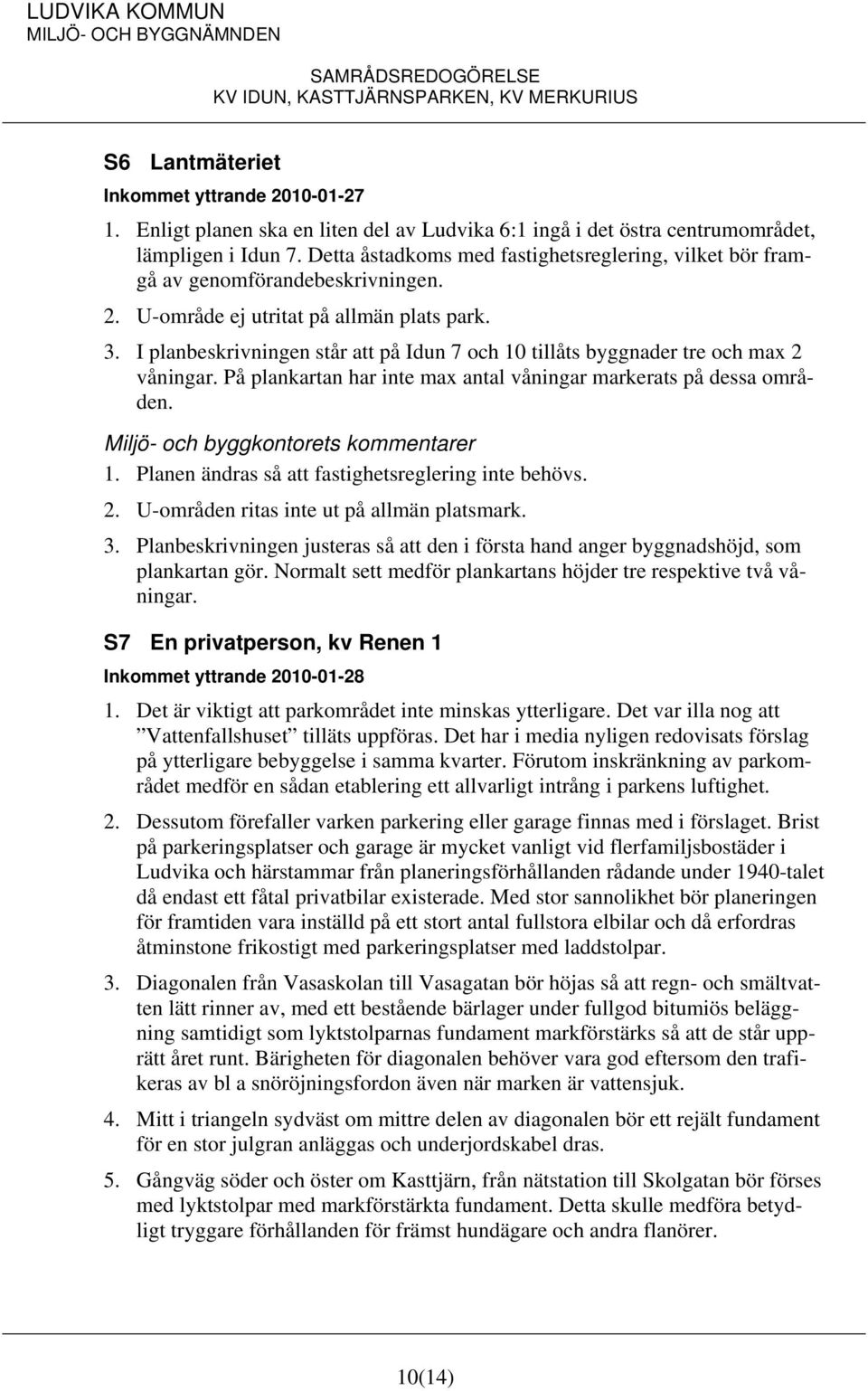 I planbeskrivningen står att på Idun 7 och 10 tillåts byggnader tre och max 2 våningar. På plankartan har inte max antal våningar markerats på dessa områden. 1. Planen ändras så att fastighetsreglering inte behövs.