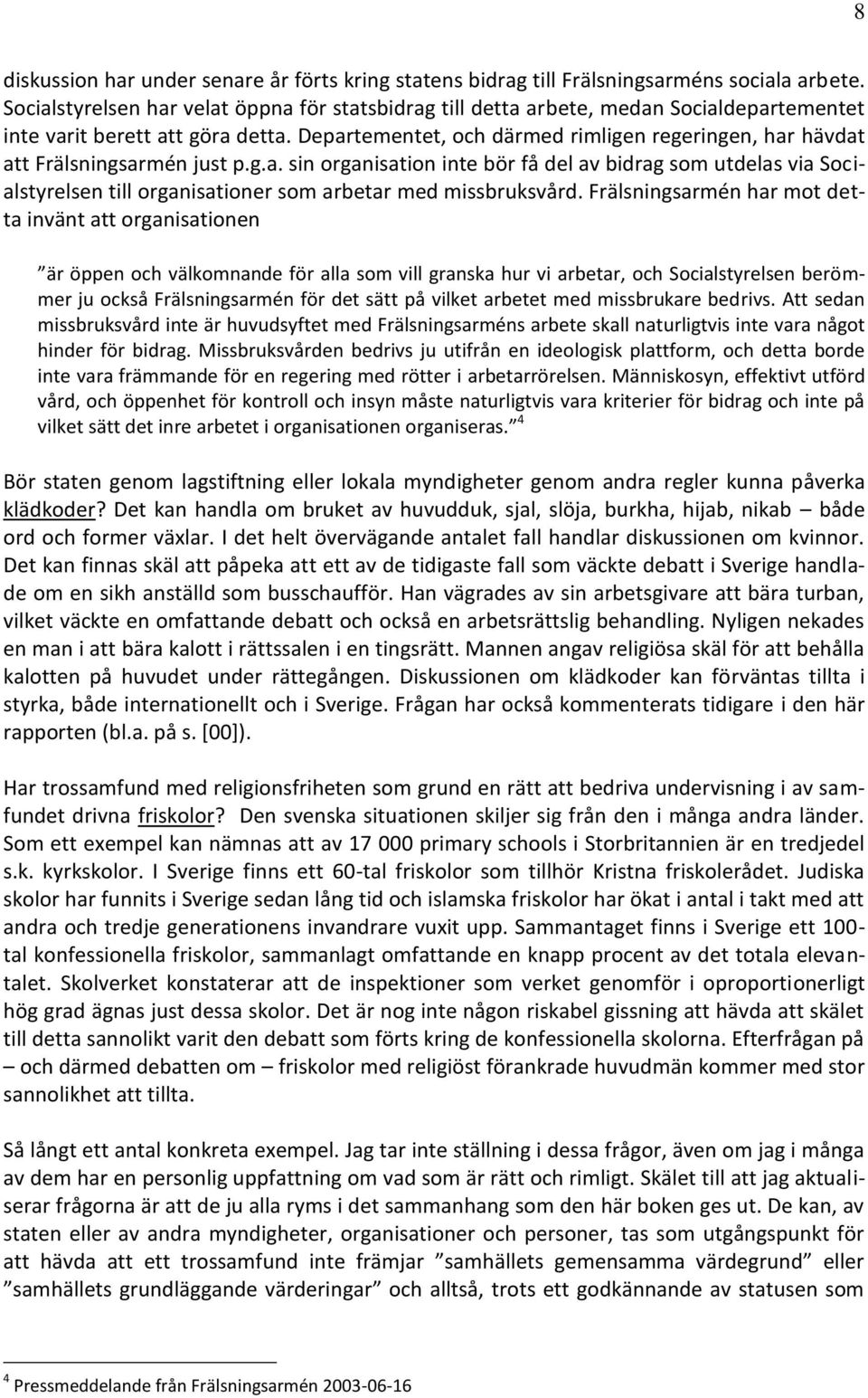 Departementet, och därmed rimligen regeringen, har hävdat att Frälsningsarmén just p.g.a. sin organisation inte bör få del av bidrag som utdelas via Socialstyrelsen till organisationer som arbetar med missbruksvård.