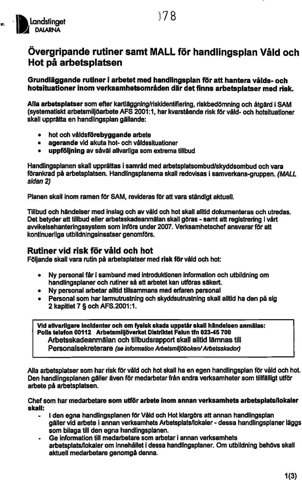 Alla arbetsplatser somefter kartjäggnlng/rlskidentifiering, riskbedömning och åtgärd i SAM (systematiskt arbetsmigöarbete AFS 2001:1,harkvarstående risk för våld-och hotsltuatloner skall upprätta en