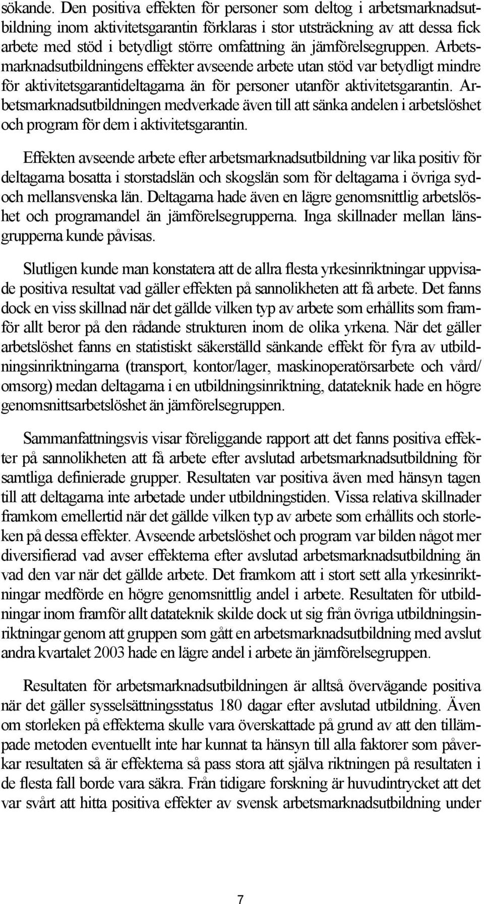 jämförelsegruppen. Arbetsmarknadsutbildningens effekter avseende arbete utan stöd var betydligt mindre för aktivitetsgarantideltagarna än för personer utanför aktivitetsgarantin.