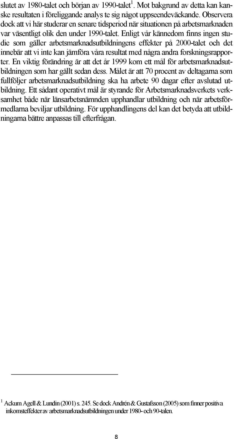 Enligt vår kännedom finns ingen studie som gäller arbetsmarknadsutbildningens effekter på 2000-talet och det innebär att vi inte kan jämföra våra resultat med några andra forskningsrapporter.