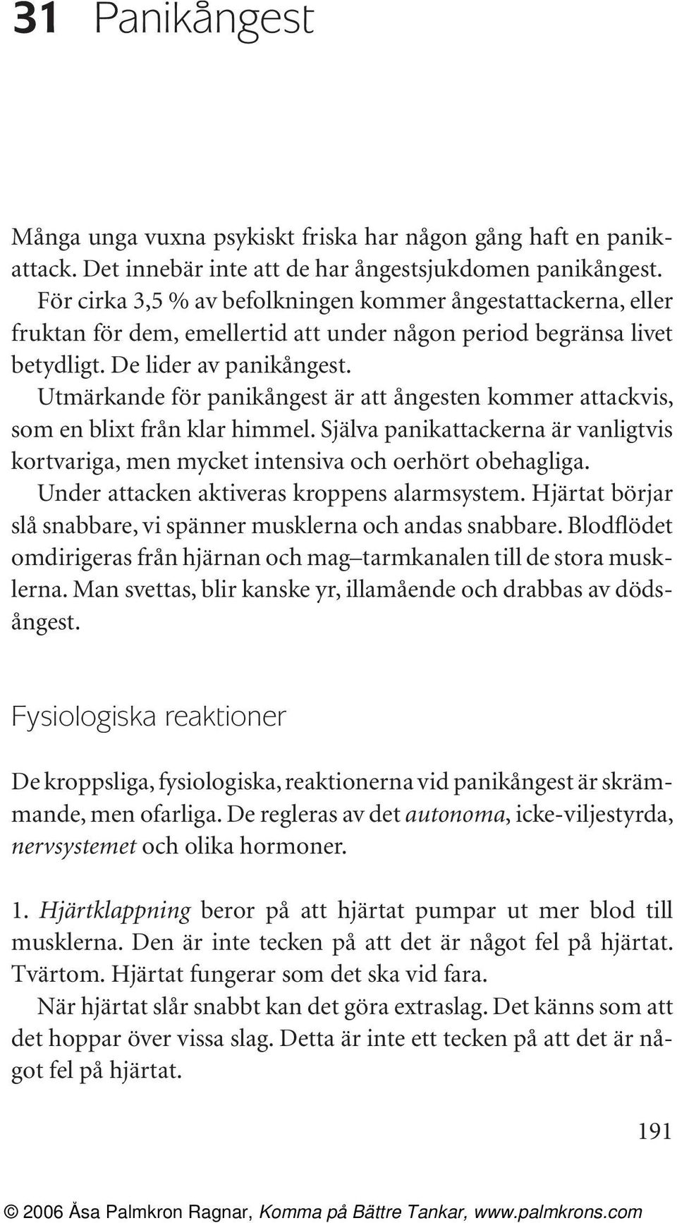 Utmärkande för panikångest är att ångesten kommer attackvis, som en blixt från klar himmel. Själva panikattackerna är vanligtvis kortvariga, men mycket intensiva och oerhört obehagliga.