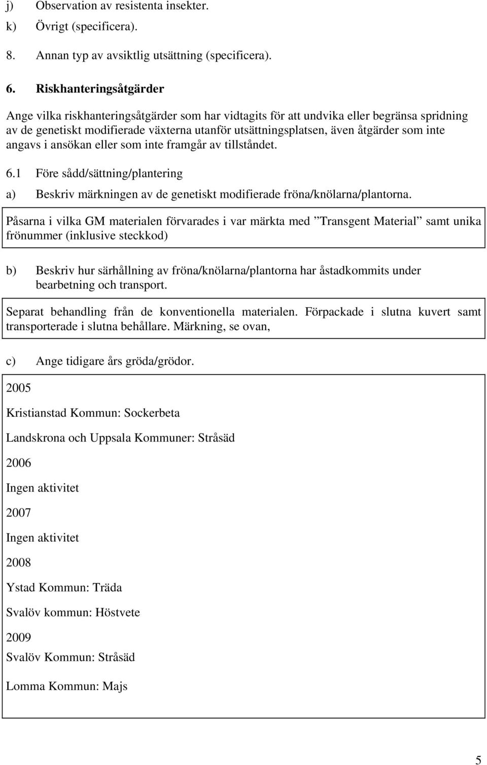 inte angavs i ansökan eller som inte framgår av tillståndet. 6.1 Före sådd/sättning/plantering a) Beskriv märkningen av de genetiskt modifierade fröna/knölarna/plantorna.