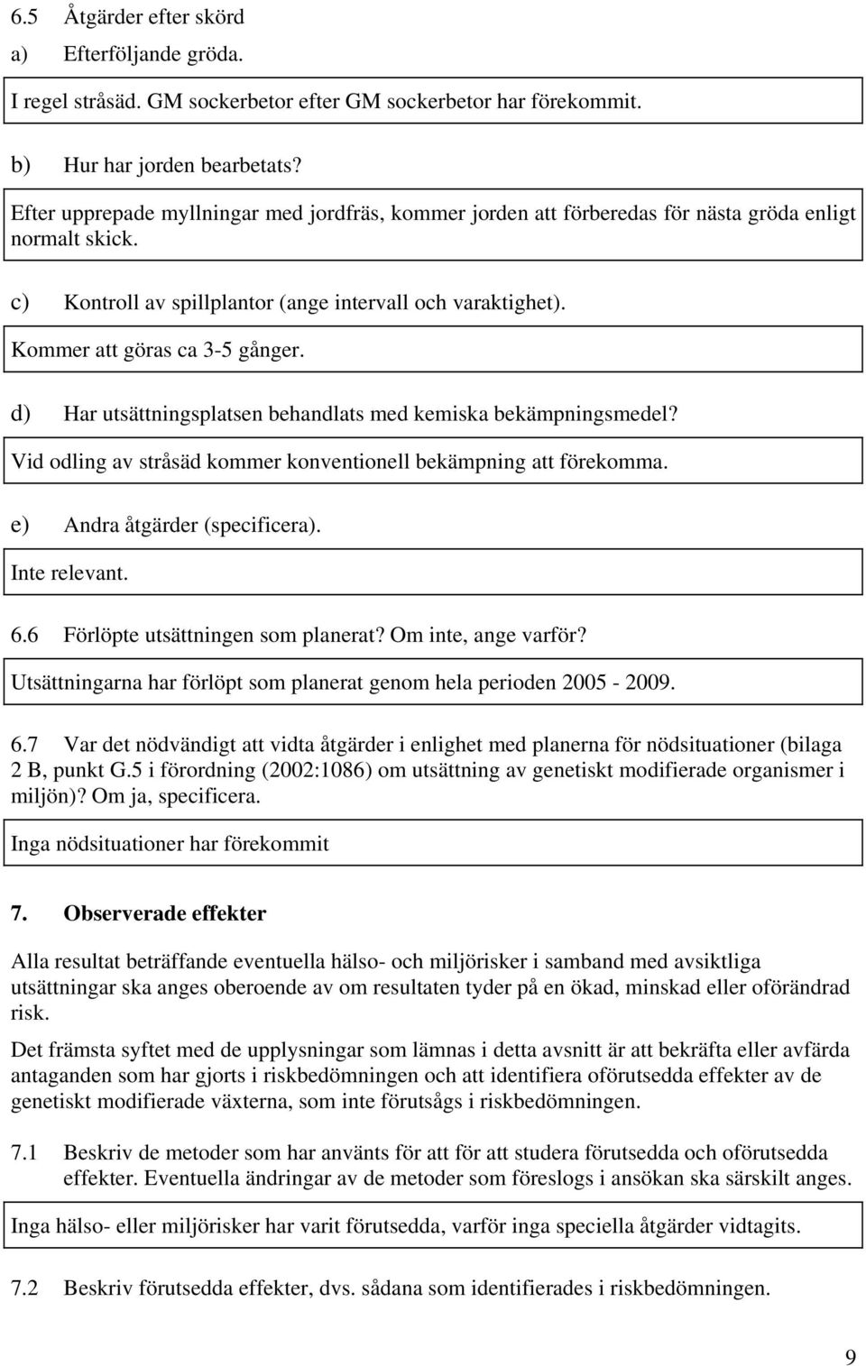 Kommer att göras ca 3-5 gånger. d) Har utsättningsplatsen behandlats med kemiska bekämpningsmedel? Vid odling av stråsäd kommer konventionell bekämpning att förekomma. e) Andra åtgärder (specificera).