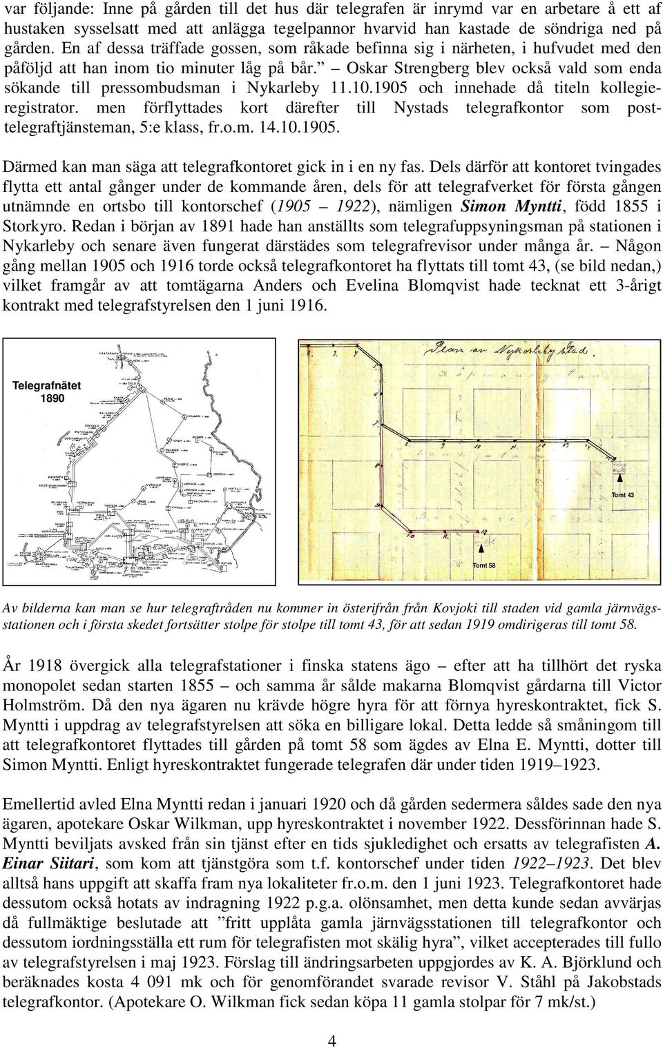 Oskar Strengberg blev också vald som enda sökande till pressombudsman i Nykarleby 11.10.1905 och innehade då titeln kollegieregistrator.