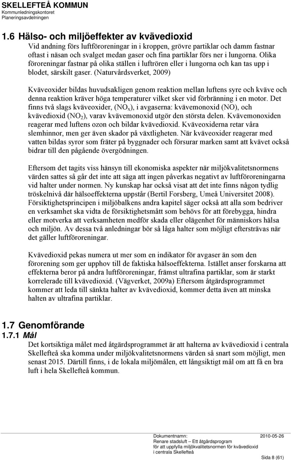 (Naturvårdsverket, 2009) Kväveoxider bildas huvudsakligen genom reaktion mellan luftens syre och kväve och denna reaktion kräver höga temperaturer vilket sker vid förbränning i en motor.