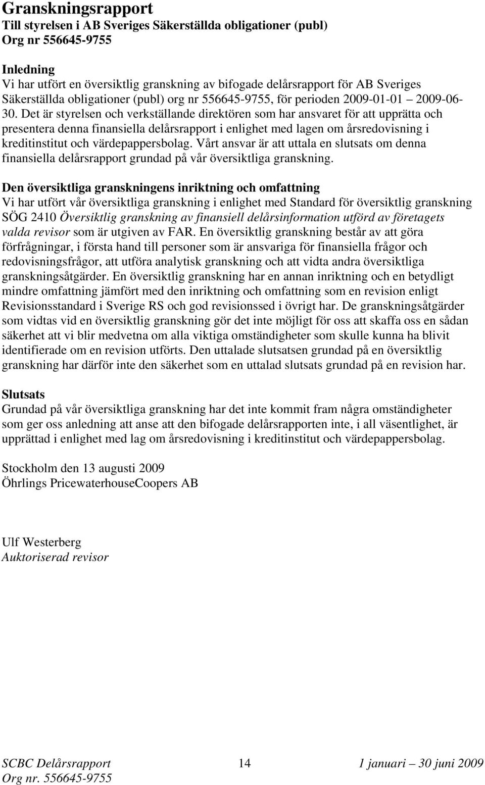 Det är styrelsen och verkställande direktören som har ansvaret för att upprätta och presentera denna finansiella delårsrapport i enlighet med lagen om årsredovisning i kreditinstitut och