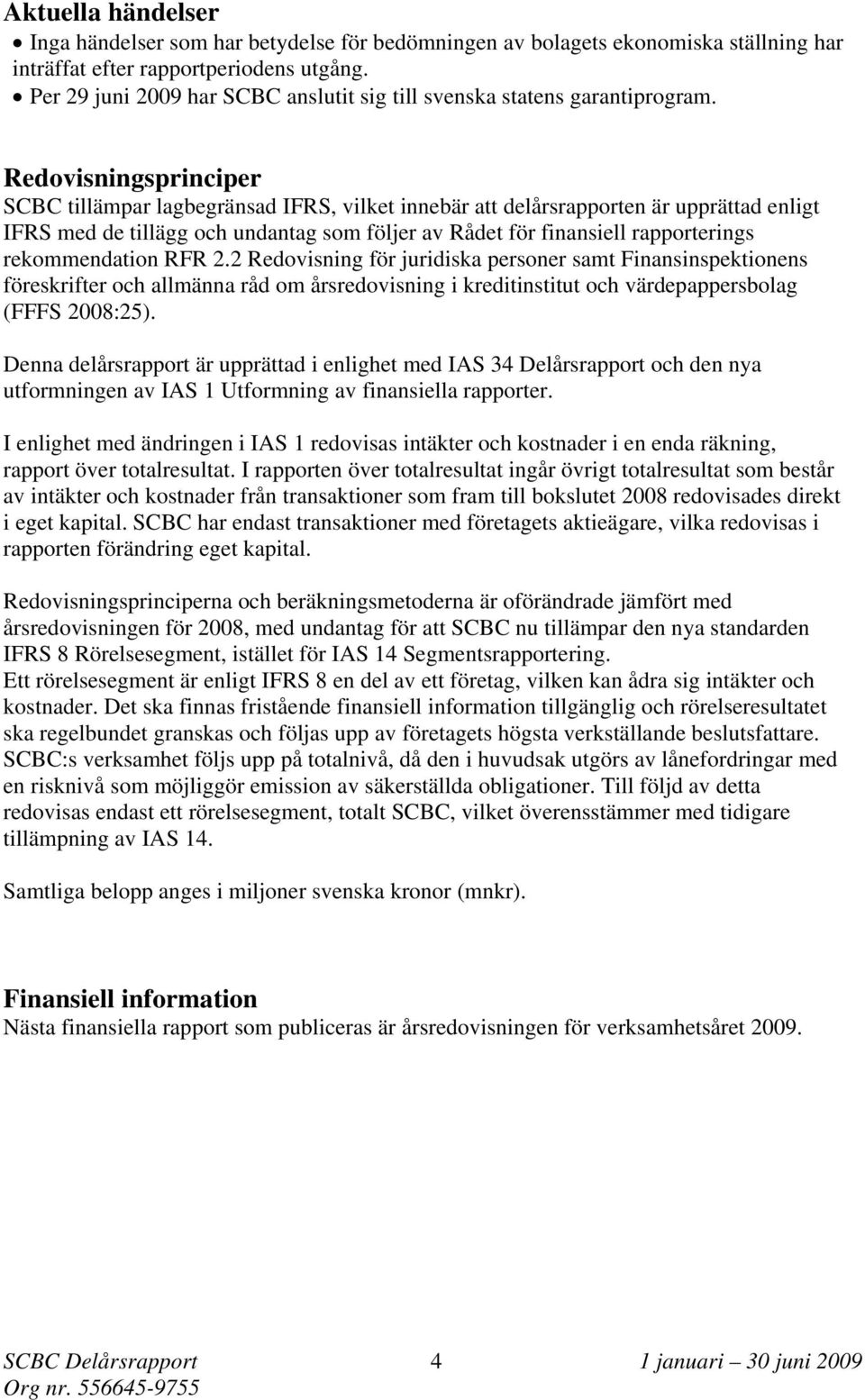 Redovisningsprinciper SCBC tillämpar lagbegränsad IFRS, vilket innebär att delårsrapporten är upprättad enligt IFRS med de tillägg och undantag som följer av Rådet för finansiell rapporterings