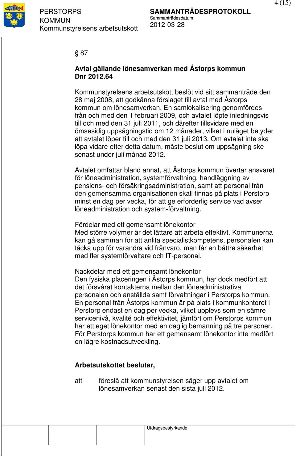 vilket i nuläget betyder avtalet löper till och med den 31 juli 2013. Om avtalet inte ska löpa vidare efter detta datum, måste beslut om uppsägning ske senast under juli månad 2012.