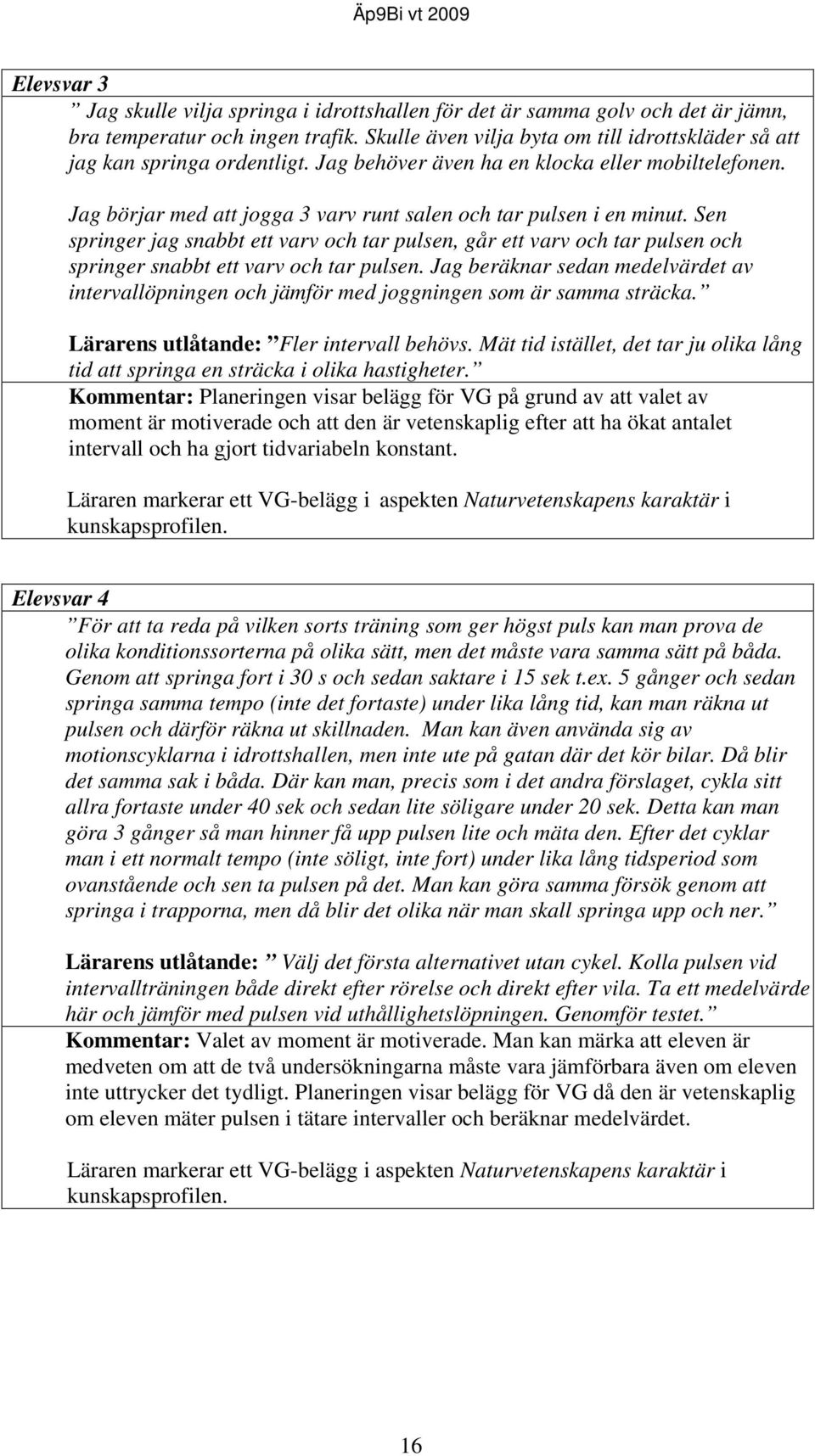 Jag börjar med att jogga 3 varv runt salen och tar pulsen i en minut. Sen springer jag snabbt ett varv och tar pulsen, går ett varv och tar pulsen och springer snabbt ett varv och tar pulsen.