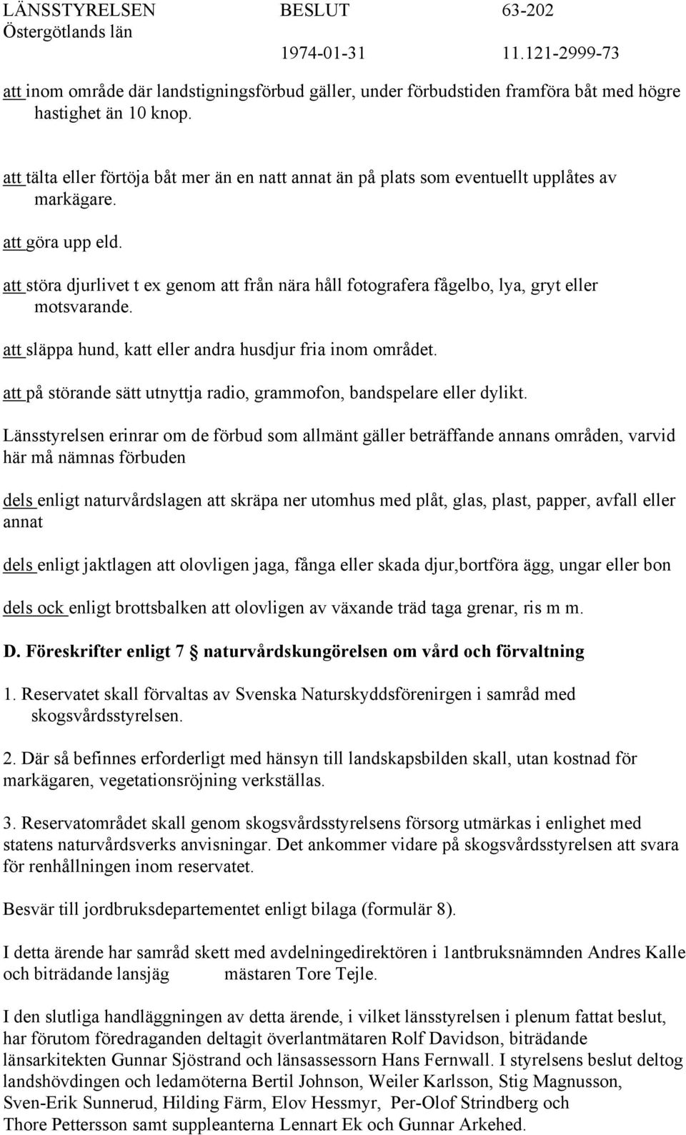 att störa djurlivet t ex genom att från nära håll fotografera fågelbo, lya, gryt eller motsvarande. att släppa hund, katt eller andra husdjur fria inom området.