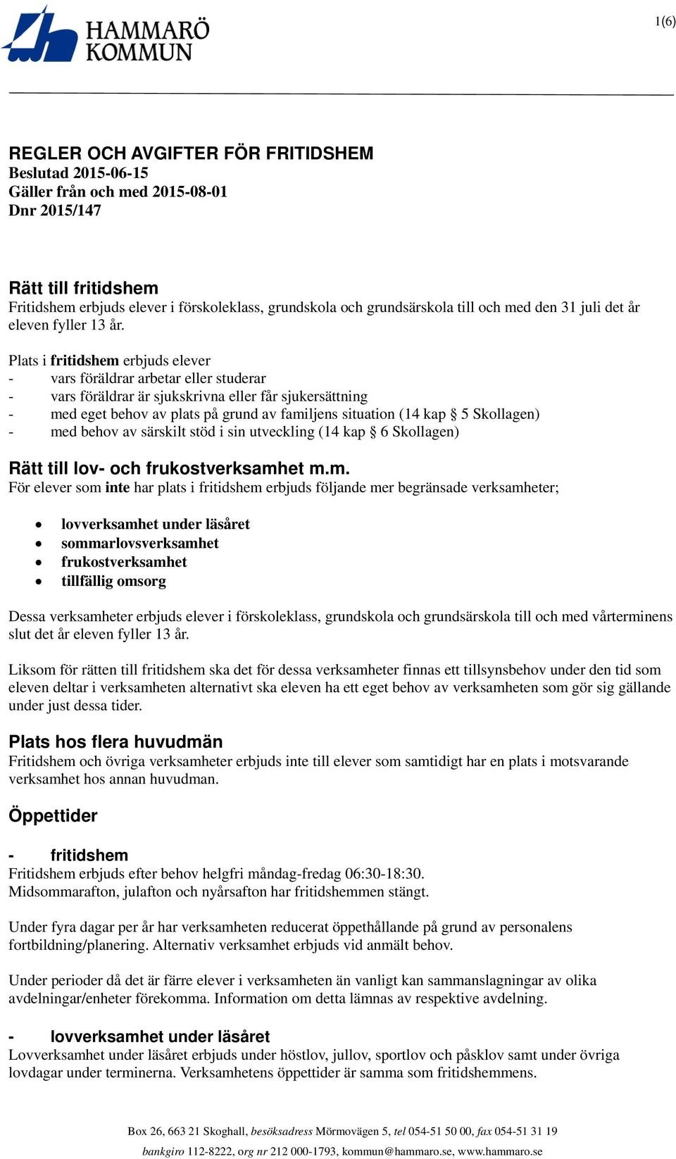 Plats i fritidshem erbjuds elever - vars föräldrar arbetar eller studerar - vars föräldrar är sjukskrivna eller får sjukersättning - med eget behov av plats på grund av familjens situation (14 kap 5