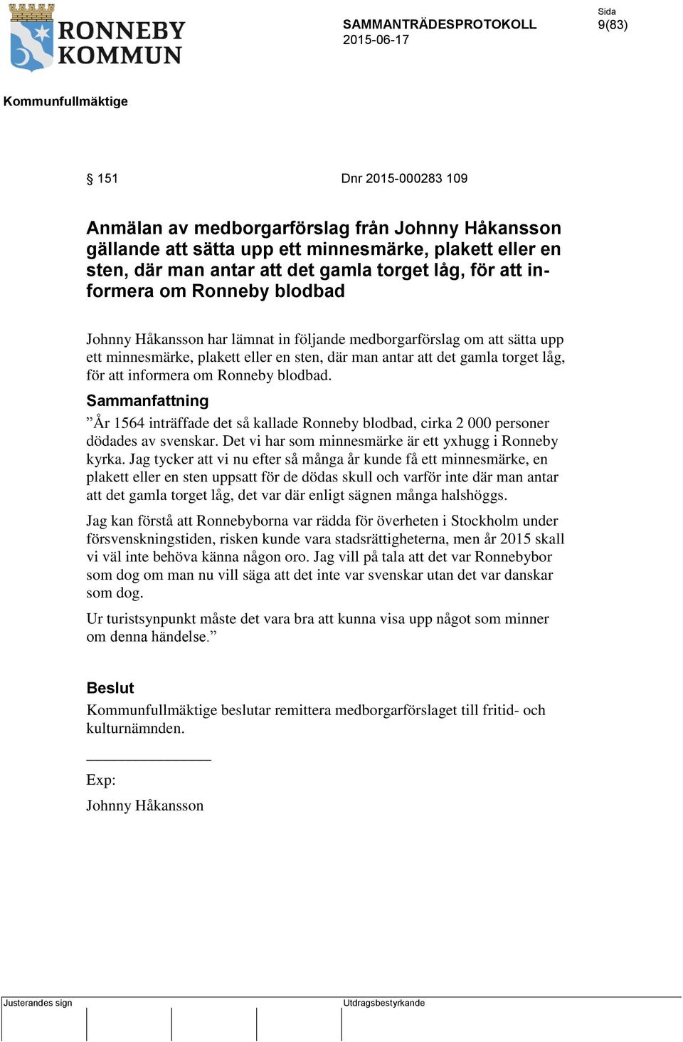 informera om Ronneby blodbad. Sammanfattning År 1564 inträffade det så kallade Ronneby blodbad, cirka 2 000 personer dödades av svenskar. Det vi har som minnesmärke är ett yxhugg i Ronneby kyrka.