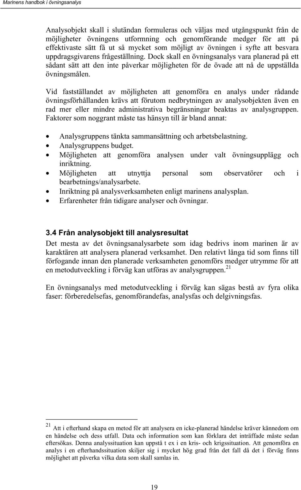 Dock skall en övningsanalys vara planerad på ett sådant sätt att den inte påverkar möjligheten för de övade att nå de uppställda övningsmålen.