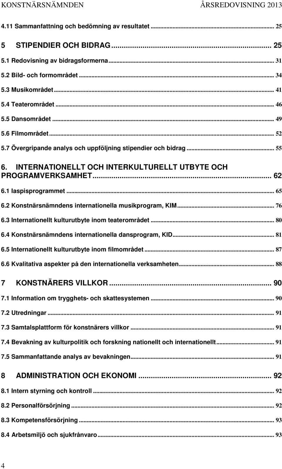 1 Iaspisprogrammet... 65 6.2 Konstnärsnämndens internationella musikprogram, KIM... 76 6.3 Internationellt kulturutbyte inom teaterområdet... 80 6.4 Konstnärsnämndens internationella dansprogram, KID.