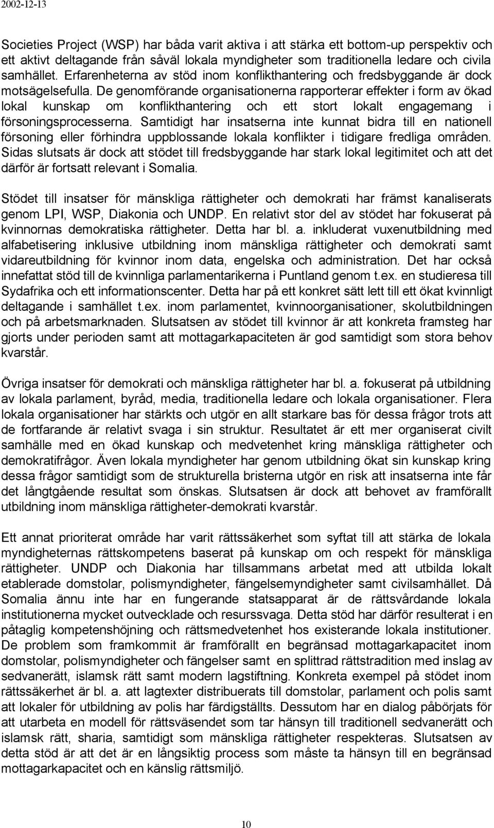 De genomförande organisationerna rapporterar effekter i form av ökad lokal kunskap om konflikthantering och ett stort lokalt engagemang i försoningsprocesserna.