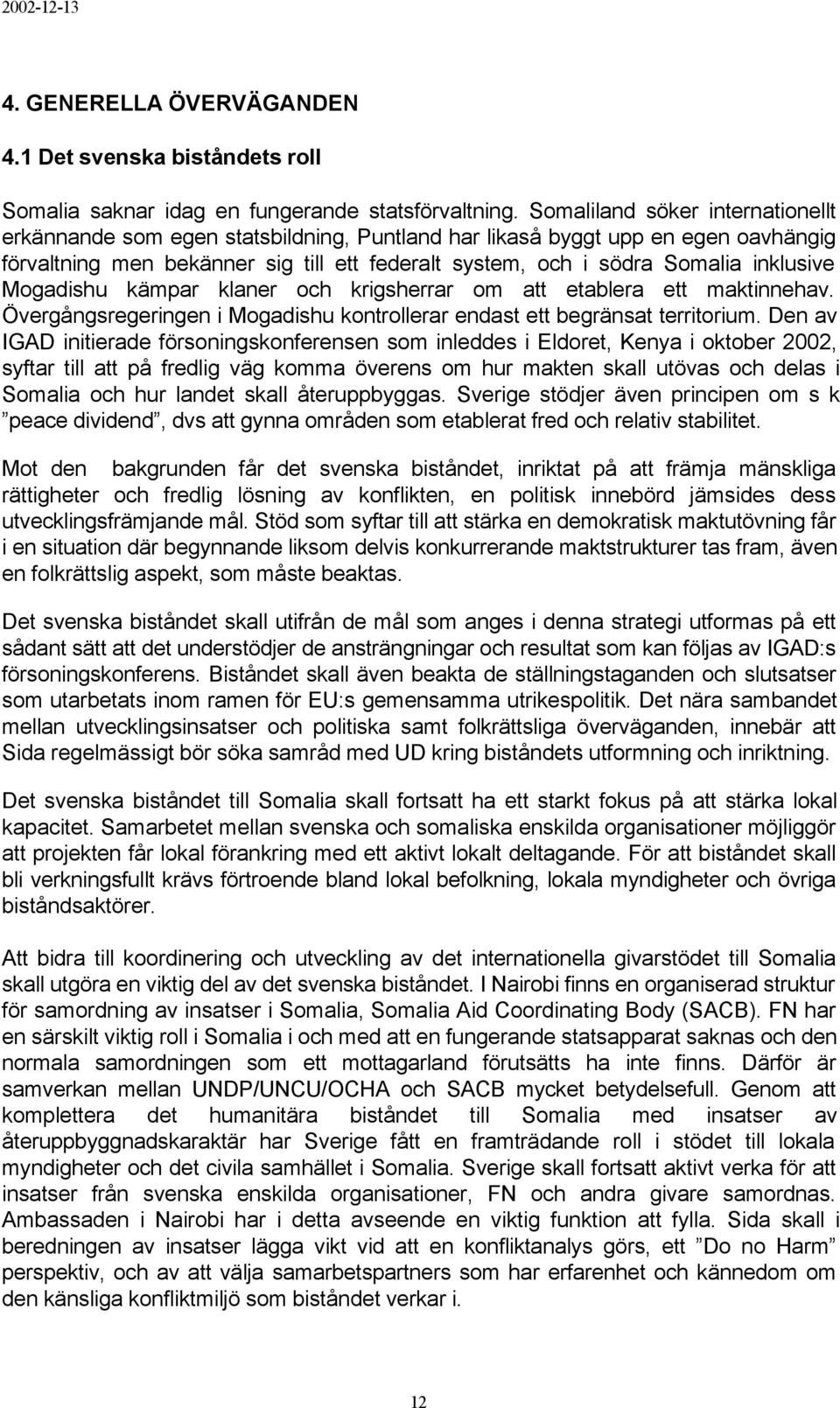 inklusive Mogadishu kämpar klaner och krigsherrar om att etablera ett maktinnehav. Övergångsregeringen i Mogadishu kontrollerar endast ett begränsat territorium.