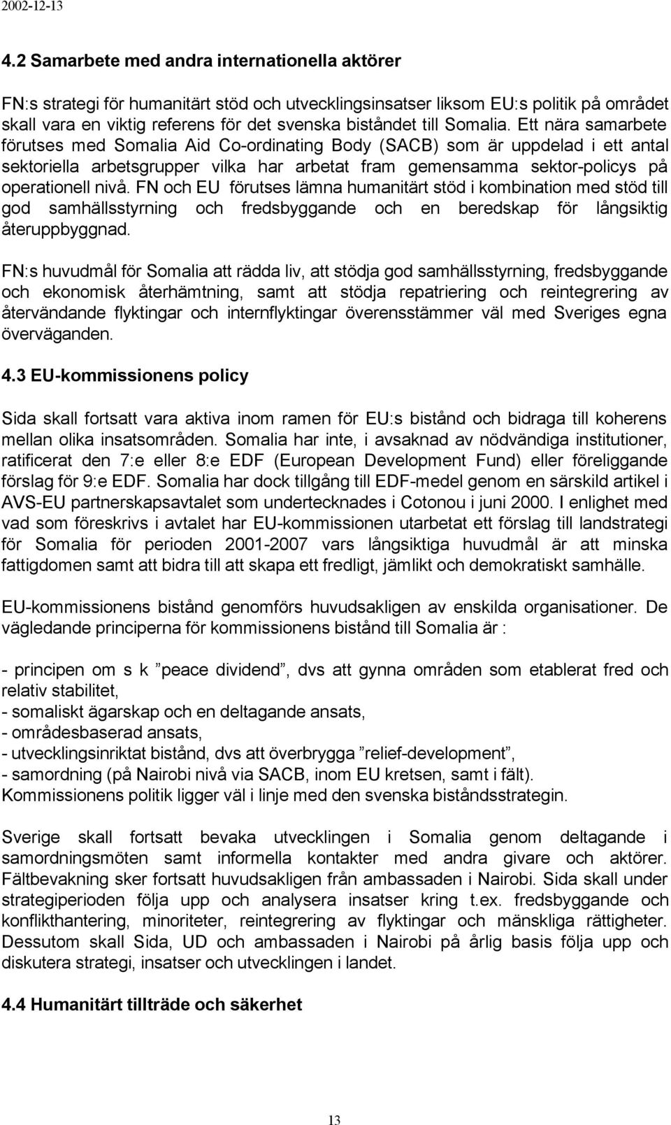 Ett nära samarbete förutses med Somalia Aid Co-ordinating Body (SACB) som är uppdelad i ett antal sektoriella arbetsgrupper vilka har arbetat fram gemensamma sektor-policys på operationell nivå.