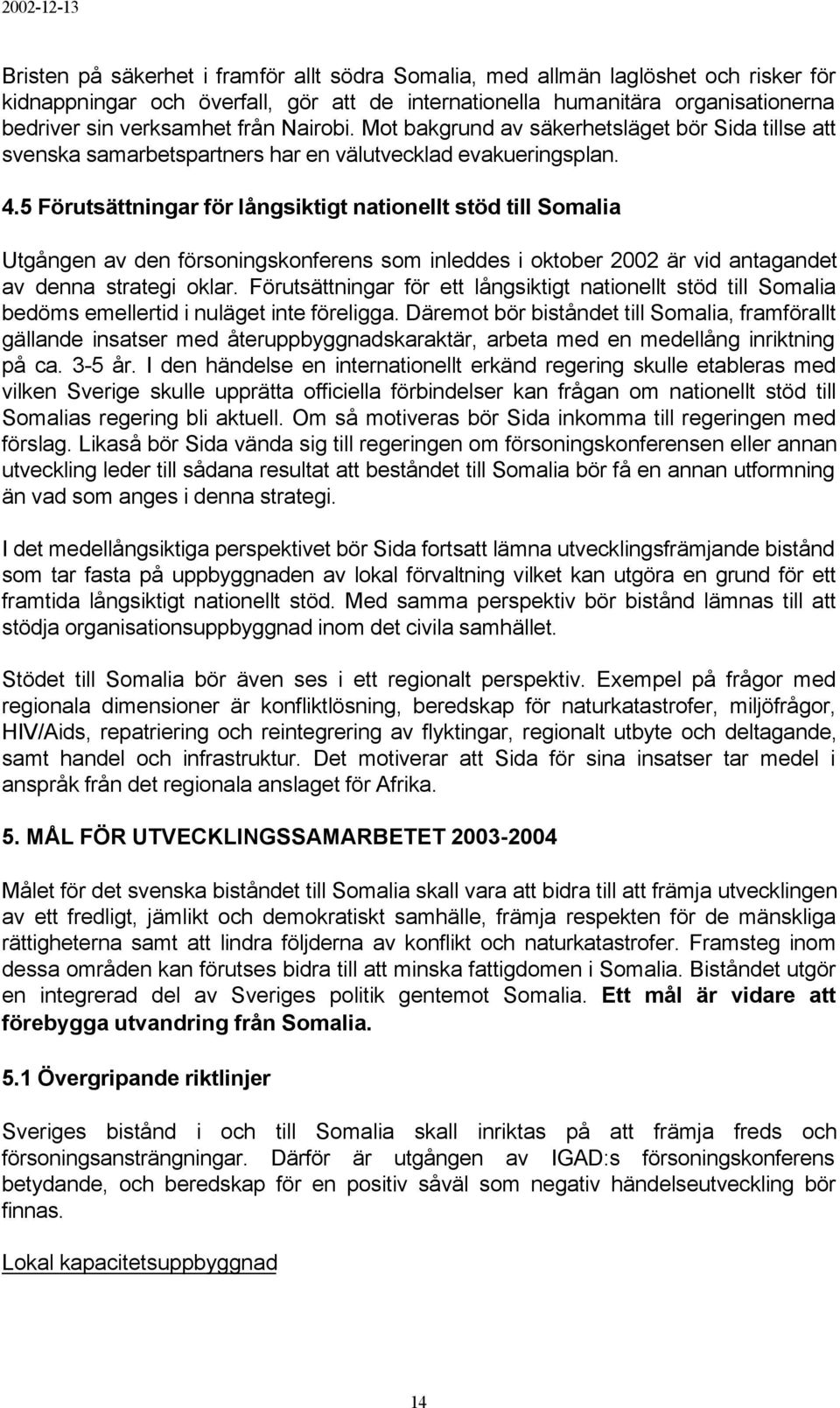 5 Förutsättningar för långsiktigt nationellt stöd till Somalia Utgången av den försoningskonferens som inleddes i oktober 2002 är vid antagandet av denna strategi oklar.