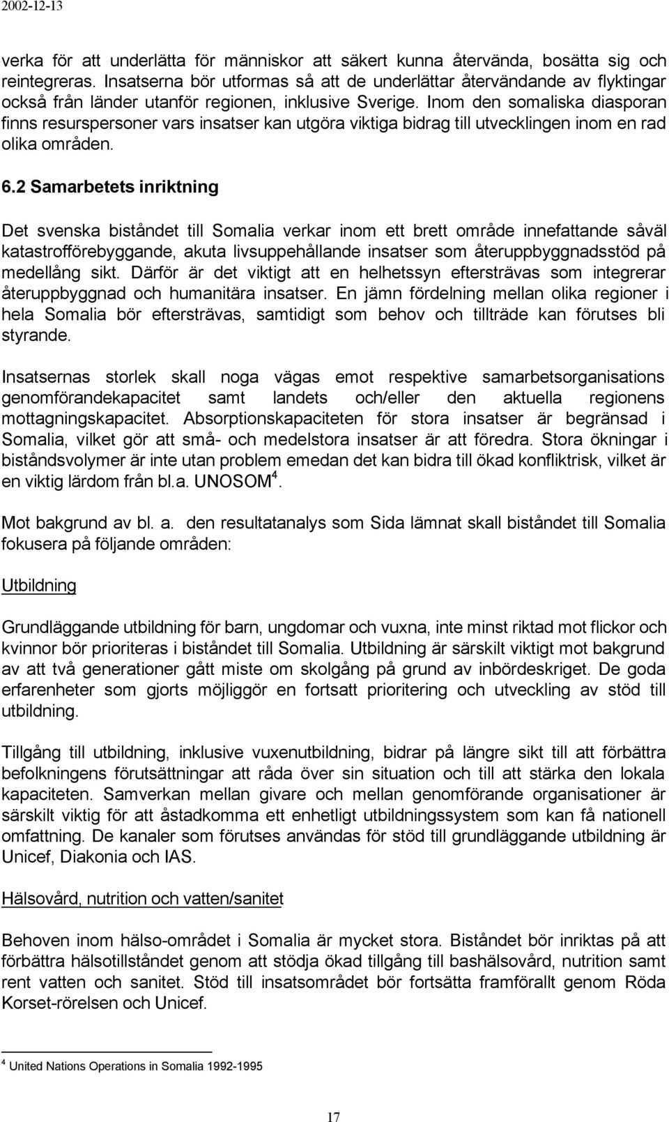 Inom den somaliska diasporan finns resurspersoner vars insatser kan utgöra viktiga bidrag till utvecklingen inom en rad olika områden. 6.