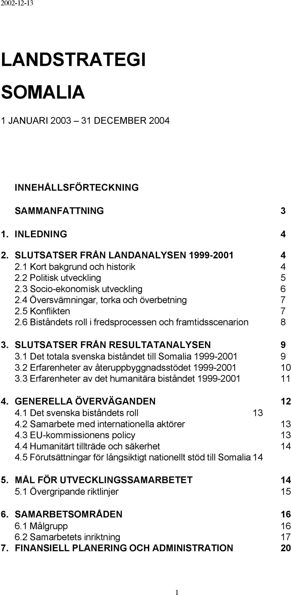 SLUTSATSER FRÅN RESULTATANALYSEN 9 3.1 Det totala svenska biståndet till Somalia 1999-2001 9 3.2 Erfarenheter av återuppbyggnadsstödet 1999-2001 10 3.