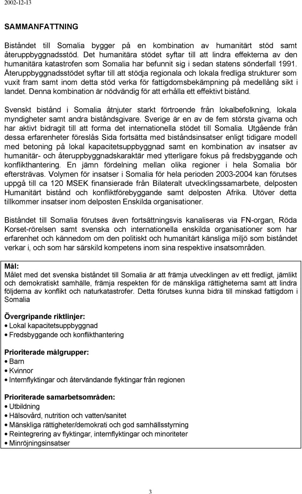 Återuppbyggnadsstödet syftar till att stödja regionala och lokala fredliga strukturer som vuxit fram samt inom detta stöd verka för fattigdomsbekämpning på medellång sikt i landet.