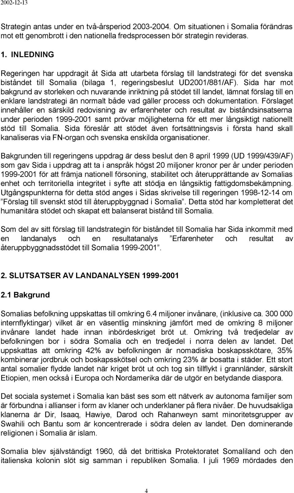 Sida har mot bakgrund av storleken och nuvarande inriktning på stödet till landet, lämnat förslag till en enklare landstrategi än normalt både vad gäller process och dokumentation.