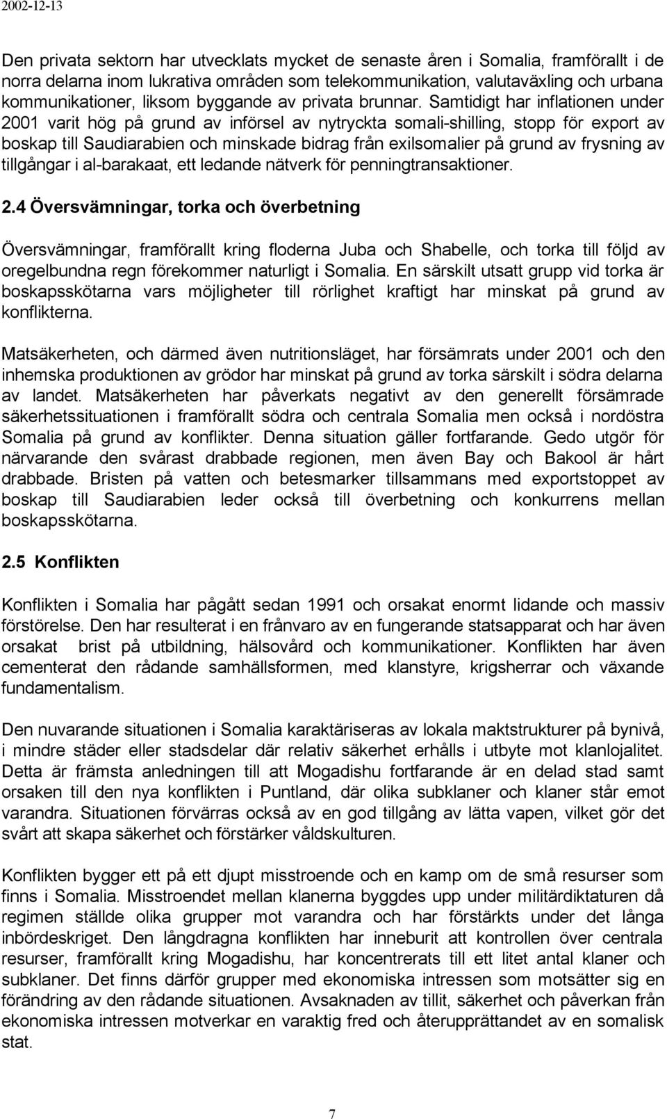 Samtidigt har inflationen under 2001 varit hög på grund av införsel av nytryckta somali-shilling, stopp för export av boskap till Saudiarabien och minskade bidrag från exilsomalier på grund av